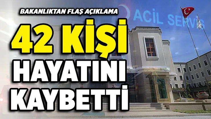 İçişleri Bakanlığından flaş açıklama! 42 kişi hayatını kaybetti