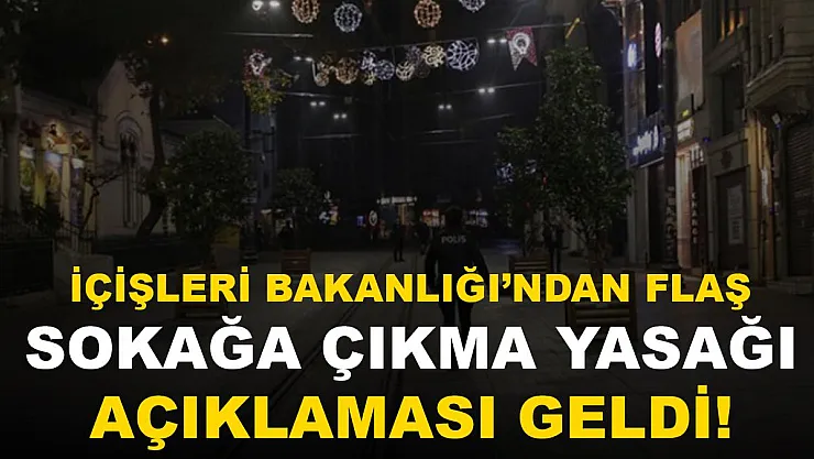 İçişleri Bakanlığı'ndan flaş sokağa çıkma yasağı açıklaması geldi!