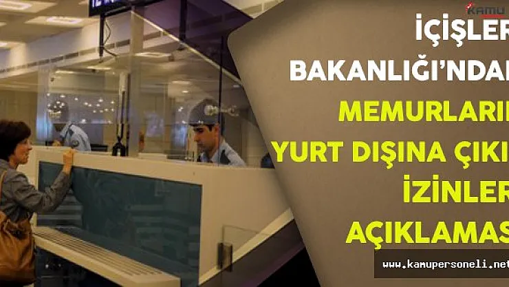 İçişleri Bakanlığı'ndan Memurların Yurt Dışına Çıkış İzinlerine İlişkin Açıklama