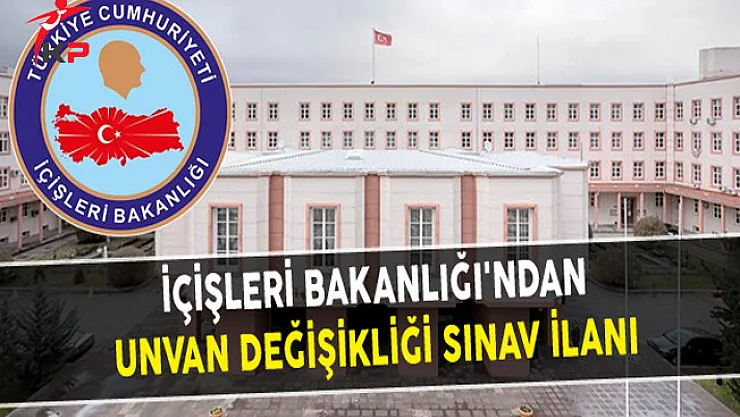 İçişleri Bakanlığı'ndan Unvan Değişikliği Sınav İlanı