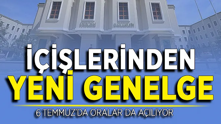 İçişleri Bakanlığından Yeni Genelge Yayımlandı ! 6 Temmuz'da Oralar da Hizmete Giriyor