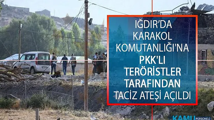 Iğdır Şehit Bülent Aydın Hudut Karakol Komutanlığı'na PKK'lı Teröristlerce Taciz Ateşi Açıldı!