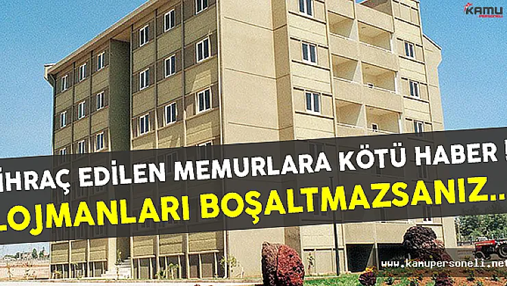 İhraç Edilen Memurlar Lojmanları Ne Zaman Boşaltmalıdır ?