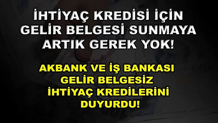 İhtiyaç kredisi için gelir belgesi sunmaya artık gerek yok! Akbank ve İş Bankası gelir belgesiz ihtiyaç kredilerini duyurdu!