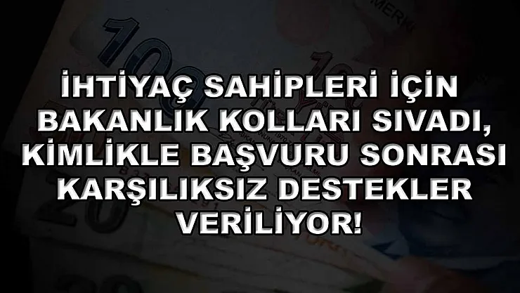 İhtiyaç sahipleri için bakanlık kolları sıvadı, kimlikle başvuru sonrası karşılıksız destekler veriliyor!