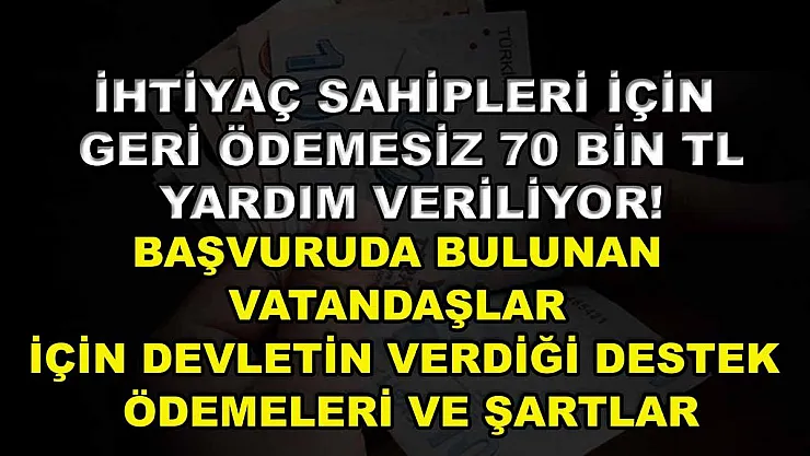 İhtiyaç sahipleri için geri ödemesiz 70 bin TL yardım veriliyor! Başvuruda bulunan vatandaşlar için devletin verdiği destek ödemeleri ve şartlar