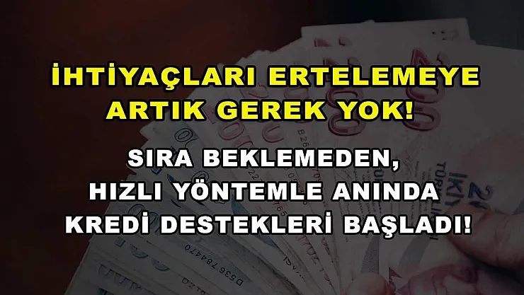 İhtiyaçları ertelemeye artık gerek yok! Sıra beklemeden, hızlı yöntemle anında kredi destekleri başladı!