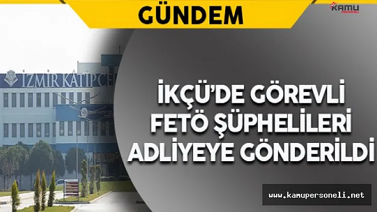 İKÇÜ'de Gözaltına Alınan FETÖ Şüphelileri Aliyeye Sevk Edildi