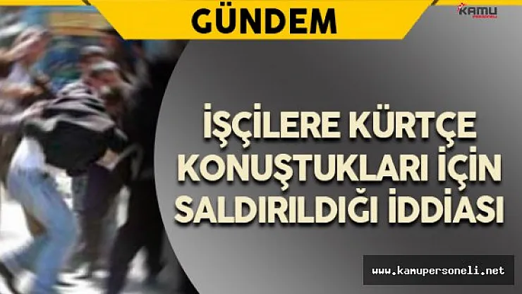 İki İşçiye Kürtçe Konuştukları İçin Saldırıldığı İddiası