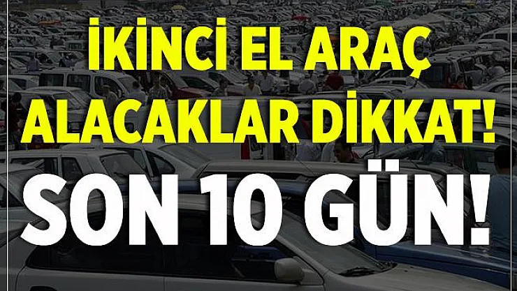İkinci el araç alacaklar dikkat! Son 10 gün! Zam geliyor!