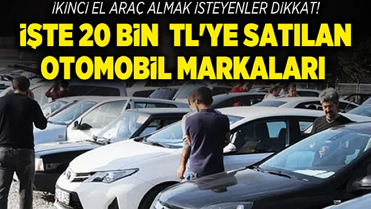 İkinci el araç almak isteyenler dikkat! İşte 20000 TL'ye satılan otomobil markaları