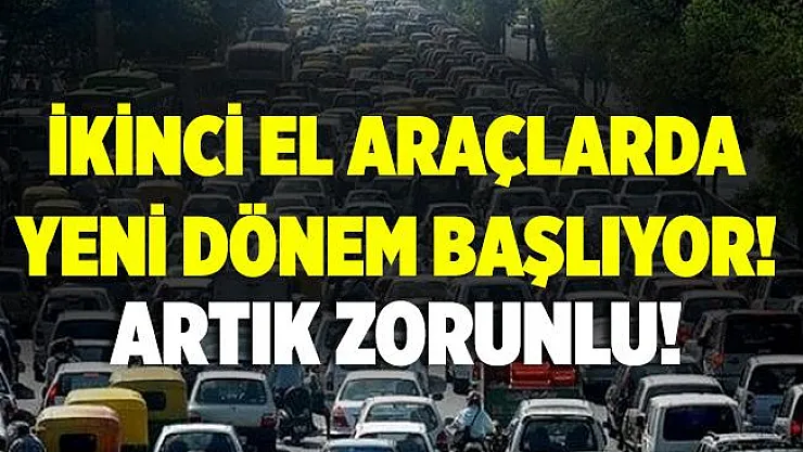 İkinci el araçlarda yeni dönem başlıyor! Artık zorunlu olacak!