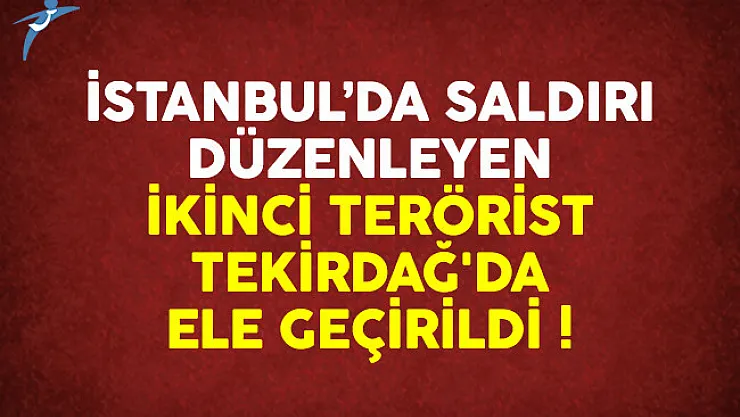 İkinci terörist Tekirdağ'da ele geçirildi