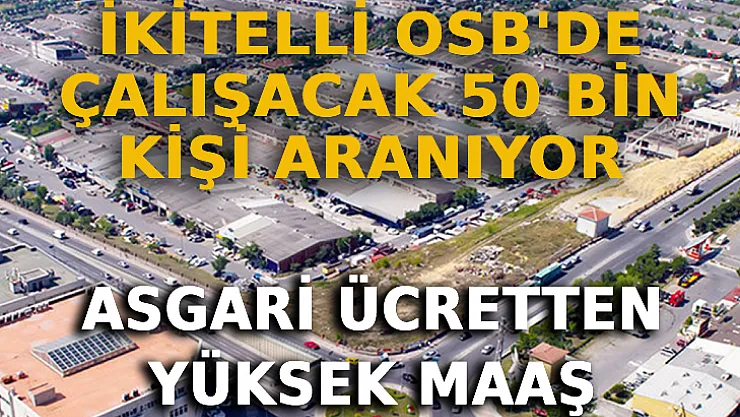 İkitelli OSB'de Çalışacak 50 Bin Kişi Aranıyor: Asgari Ücretten Yüksek Maaş