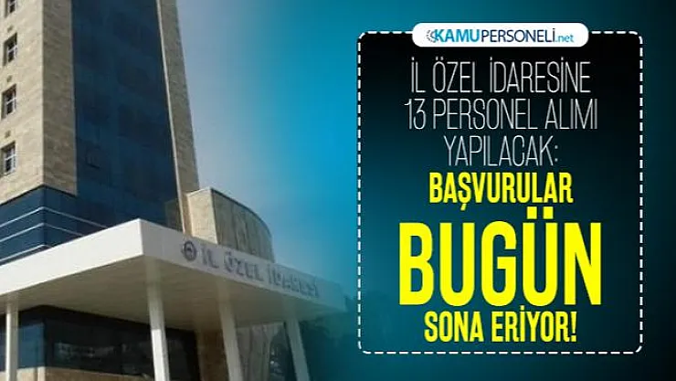 İl özel idaresine 13 personel alımı yapılacak: Başvurular bugün sona eriyor!