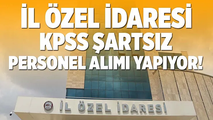 İl Özel İdaresi'ne KPSS şartsız personel alımı yapılacak!