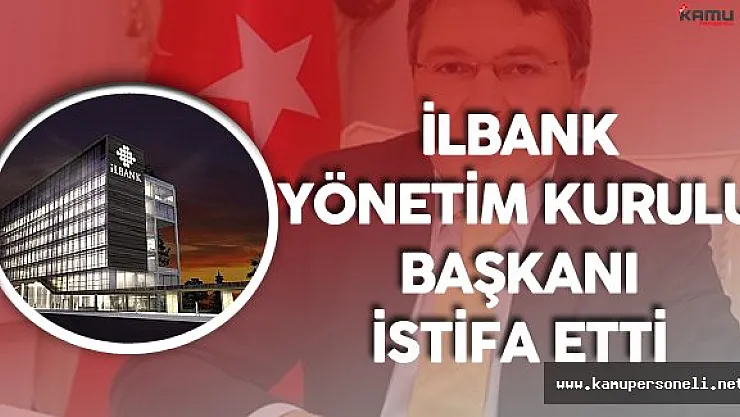 İlbank Yönetim Kurulu Başkanı Üstün Görevinden İstifa Etti