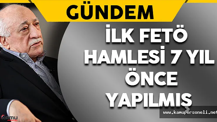 İlk FETÖ Hamlesi 7 Yıl Önce Yapılmış