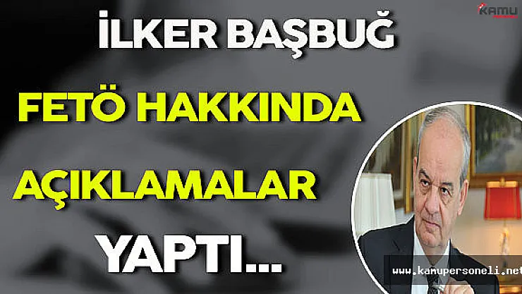İlker Başbuğ FETÖ Hakkında Açıklamalarda Bulundu
