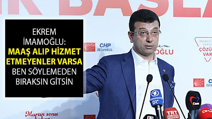 İmamoğlu'ndan Flaş Sözler: Maaşını Alıp Hizmet Etmeyenler Varsa Ben Söylemeden Bıraksın Gitsin