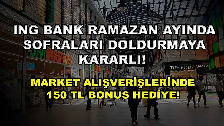 ING Bank Ramazan ayında sofraları doldurmaya kararlı! Market alışverişlerinde 150 TL bonus hediye!