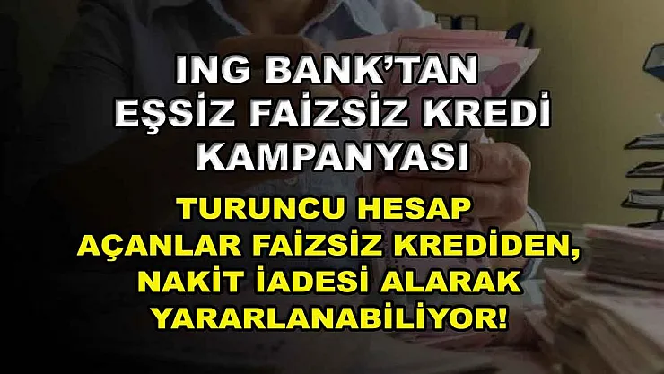 ING Bank'tan eşsiz faizsiz kredi kampanyası: Turuncu Hesap açanlar faizsiz krediden, nakit iadesi alarak yararlanabiliyor!