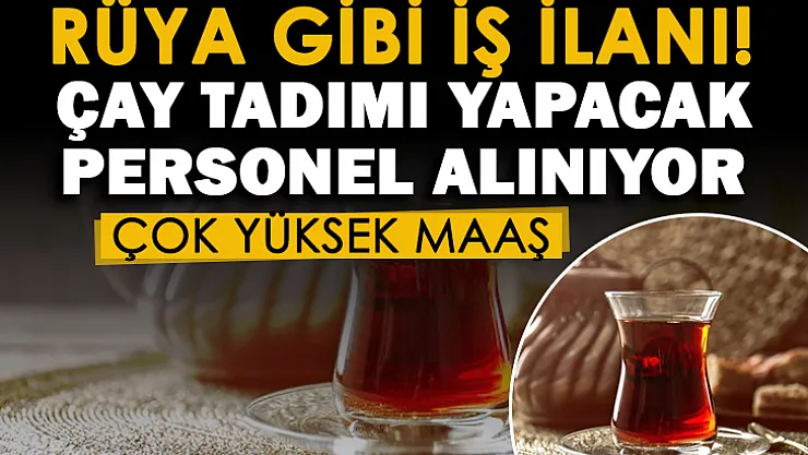 İngiliz firmadan rüya gibi iş ilanı! Çay tadacak personel alınıyor: Çok yüksek maaş ve dünyayı gezme imkanı