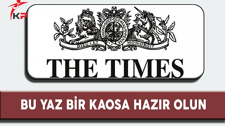 İngiliz Gazetesi The Times, 'Bu Yaz Bir Kaosa Hazır Olun'