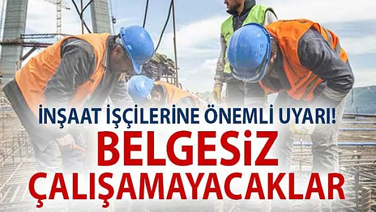 İnşaat İşçilerine Önemli Uyarı! Belgesiz Çalışamayacaklar