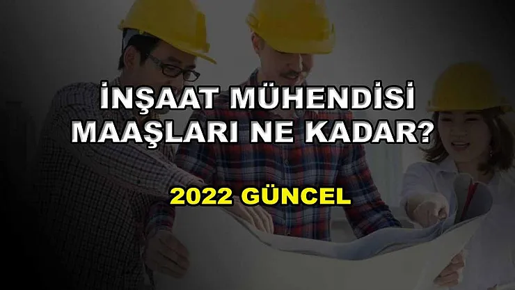 İnşaat Mühendisi Maaşları Ne Kadar? 2022 Güncel