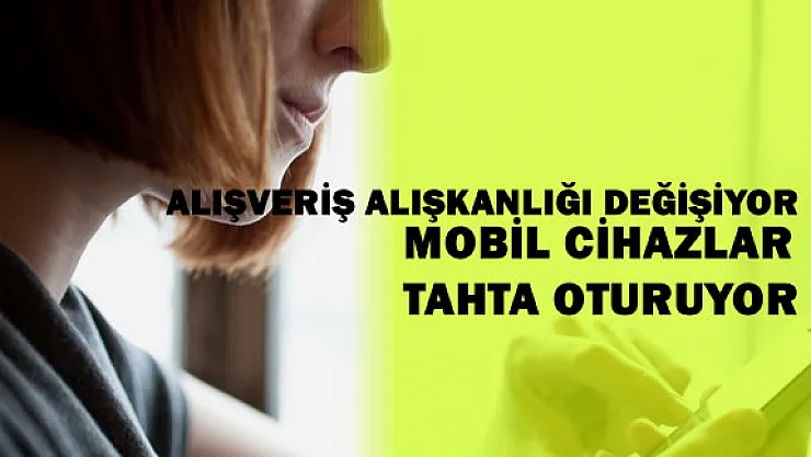 İnternet Alışverişlerinde Mobil Cihazların Önemi Artıyor