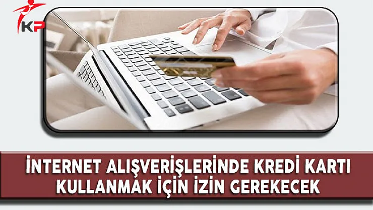 İnternet Alışverşlerinde Kredi Kartı Kullanmak İçin Artık İzin Gerekecek