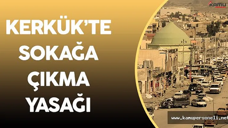 Irak Kerkük'te Sokağa Çıkma Yasağı İlan Edildi
