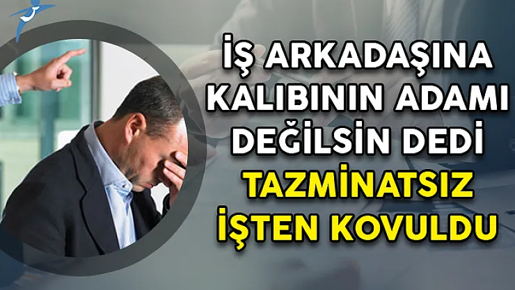 İş Arkadaşına Kalıbının Adamı Değilsin Dedi Tazminatsız İşten Kovuldu