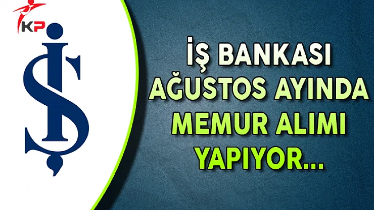 İş Bankası Ağustos Ayı Memur Alım İlanı