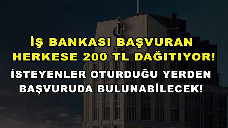 İş Bankası başvuran herkese 200 TL dağıtıyor! İsteyenler oturduğu yerden başvuruda bulunabilecek!