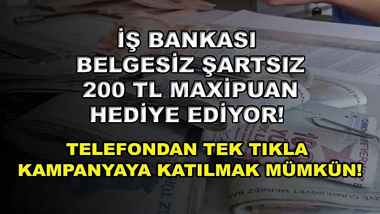 İş Bankası belgesiz şartsız 200 TL MaxiPuan hediye ediyor! Telefondan tek tıkla kampanyaya katılmak mümkün!