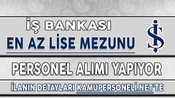 İş Bankası En Az Lise Mezunu Personel Alımı Yapıyor ! İşte Başvuru Detayları