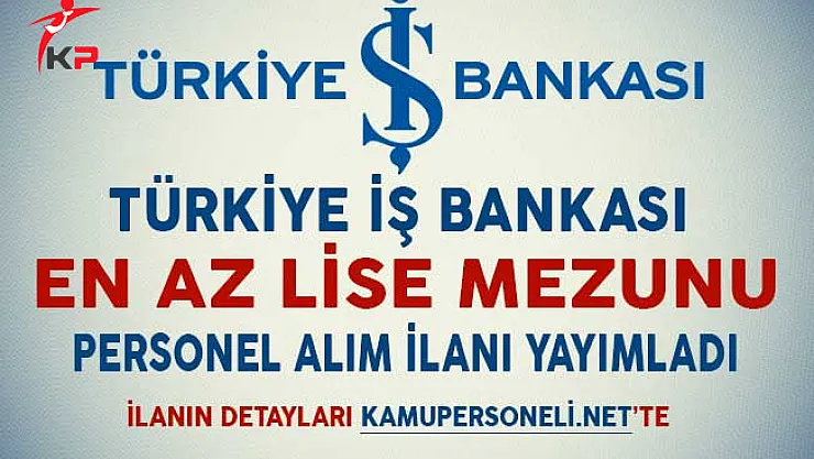 İş Bankası En Az Lise Mezunu Personel Alım İlanı Yayımladı