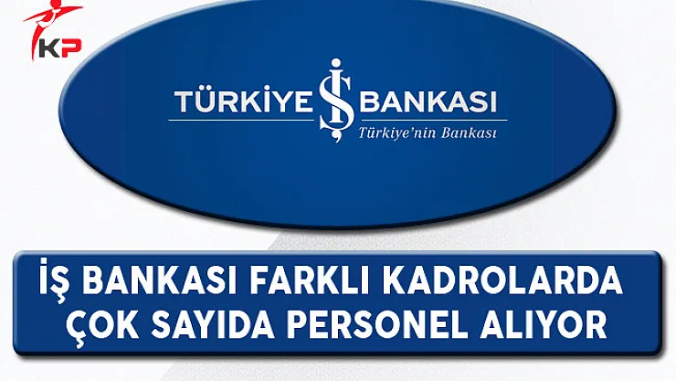 İş Bankası Farklı Kadrolarda Çok Sayıda Personel Alıyor