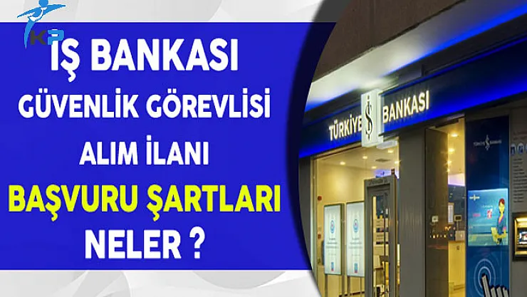 İş Bankası Güvenlik Görevlisi Alım İlanı Başvuru Şartları