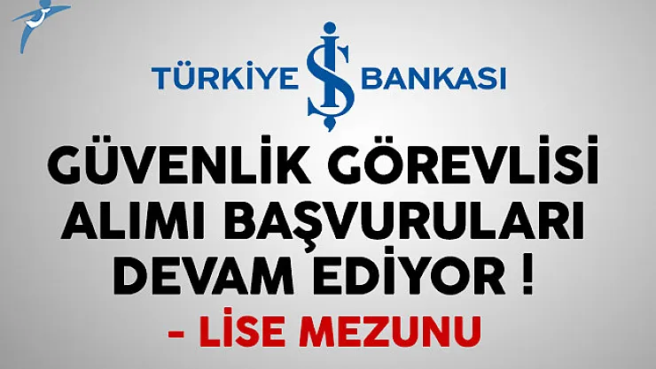 İş Bankası güvenlik görevlisi alımı başvuruları devam ediyor