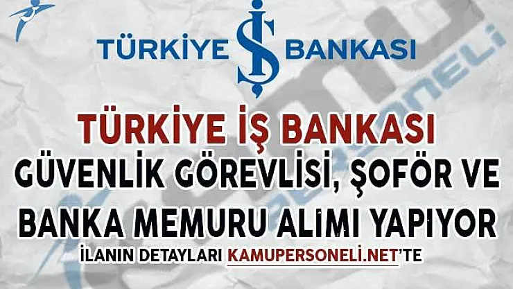 İş Bankası Güvenlik Görevlisi, Şoför ve Banka Memuru Alıyor