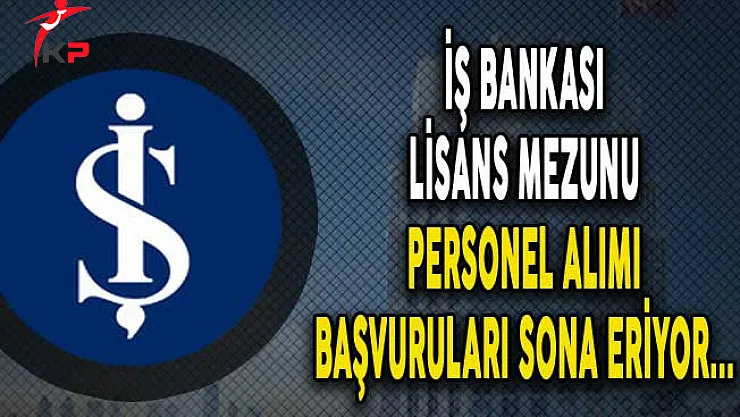 İş Bankası Lisans Mezunu Personel Alımı Başvuruları Sona Eriyor !