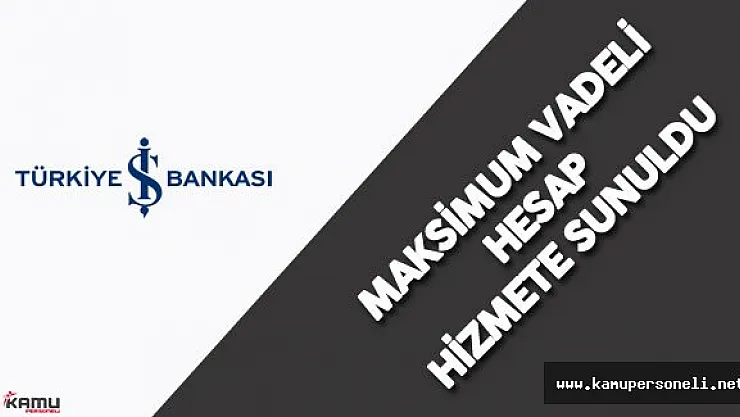 İş Bankası Maksimum Vadeli Hesap Hizmete Sunuldu