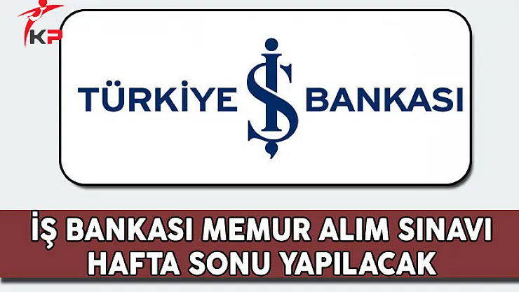 İş Bankası Memur Alım Sınavı Hafta Sonu Yapılacak