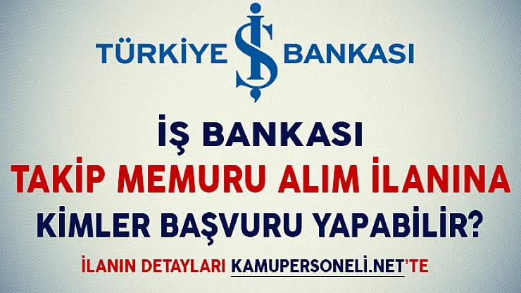 İş Bankası Takip Memuru Alım İlanına Kimler Başvuru Yapabilir?