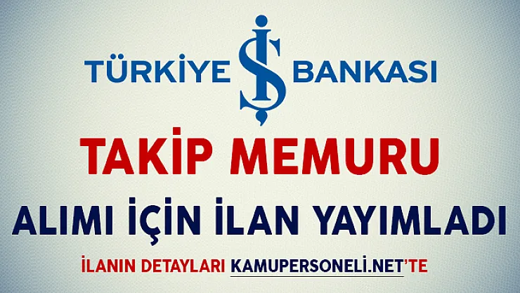 İş Bankası Takip Memuru Alımı İçin İlan Yayımladı