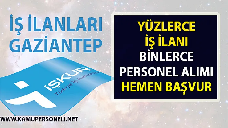 İş ilanları Gaziantep! İŞKUR tarafından Vasıflı vasıfsız yüzlerce personel alımı yapılacak!..