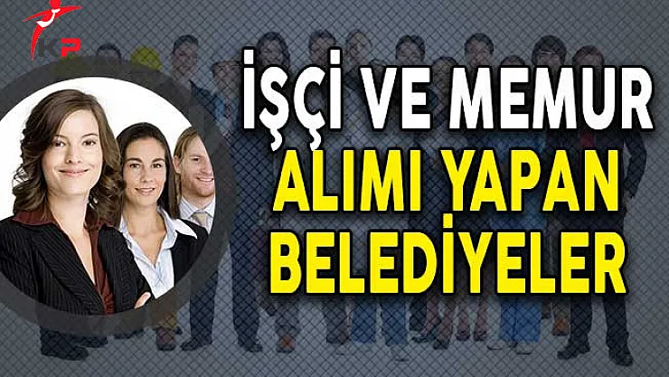 İşçi ve Memur Alımı Yapan Belediyeler!